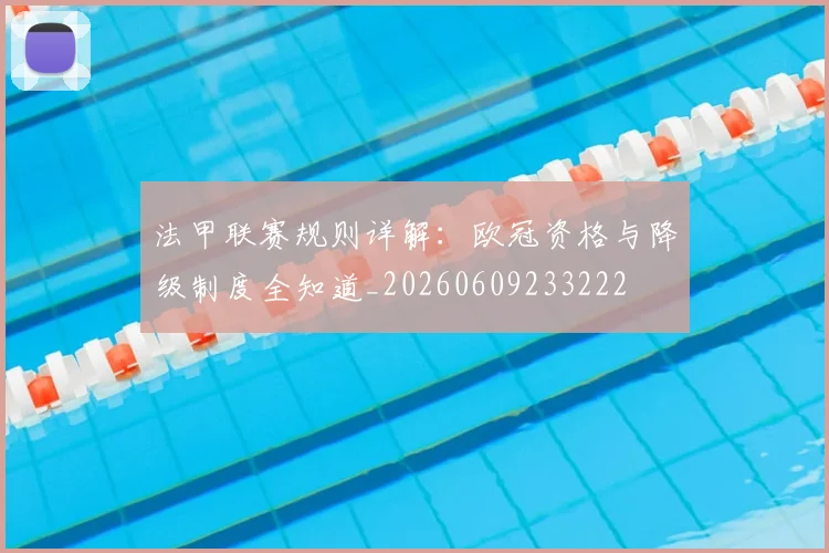 法甲联赛规则详解：欧冠资格与降级制度全知道_20260609233222