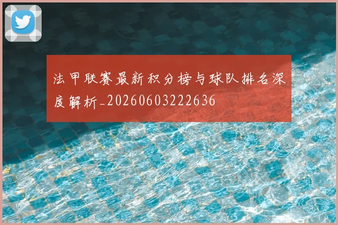 法甲联赛最新积分榜与球队排名深度解析_20260603222636