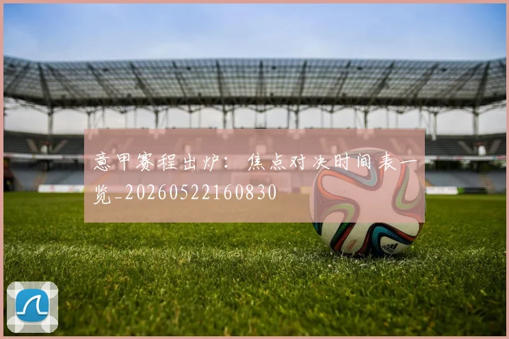 意甲赛程出炉：焦点对决时间表一览_20260522160830