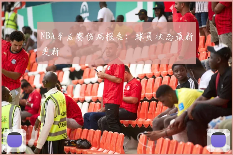 NBA季后赛伤病报告：球员状态最新更新