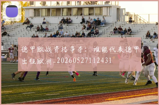 德甲欧战资格争夺:谁能代表德甲出征欧洲_20260527112431