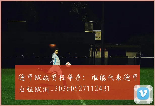 德甲欧战资格争夺:谁能代表德甲出征欧洲_20260527112431