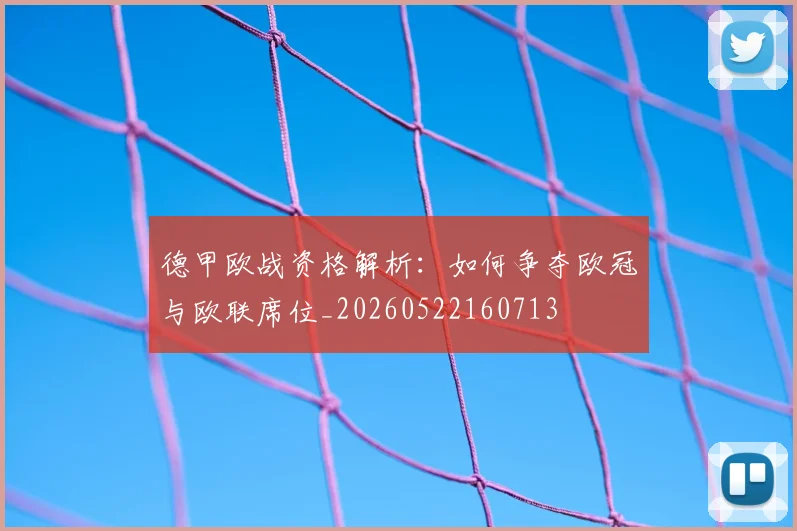 德甲欧战资格解析：如何争夺欧冠与欧联席位_20260522160713