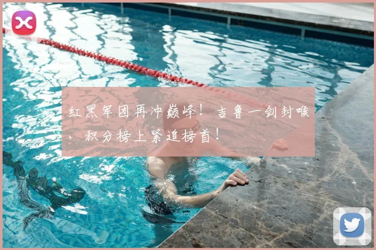 红黑军团再冲巅峰！吉鲁一剑封喉，积分榜上紧追榜首！