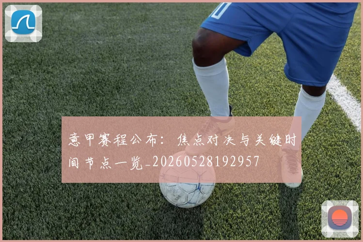 意甲赛程公布：焦点对决与关键时间节点一览_20260528192957