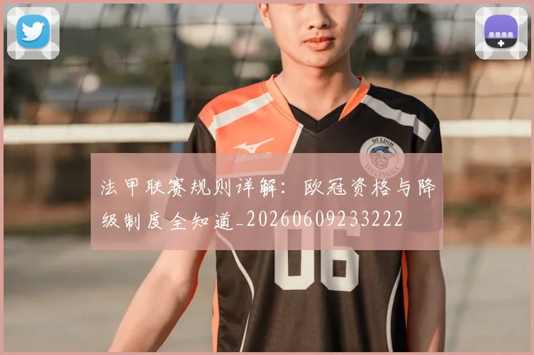 法甲联赛规则详解：欧冠资格与降级制度全知道_20260609233222
