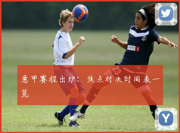 意甲赛程出炉:焦点对决时间表一览