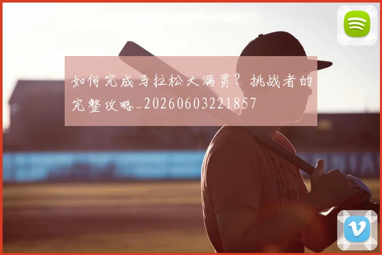 如何完成马拉松大满贯?挑战者的完整攻略_20260603221857