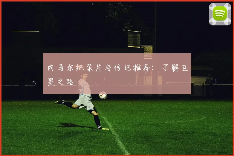 内马尔纪录片与传记推荐：了解巨星之路
